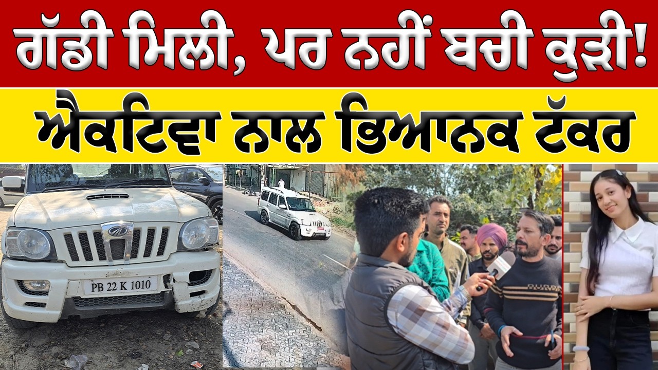 ਗੱਡੀ ਮਿਲ ਗਈ, ਪਰ ਨਹੀਂ ਬਚੀ ਕੁੜੀ | ਐਕਟਿਵਾ ਨਾਲ ਭਿਆਨਕ ਟੱਕਰ ਦਾ ਪੂਰਾ ਸੱਚ
