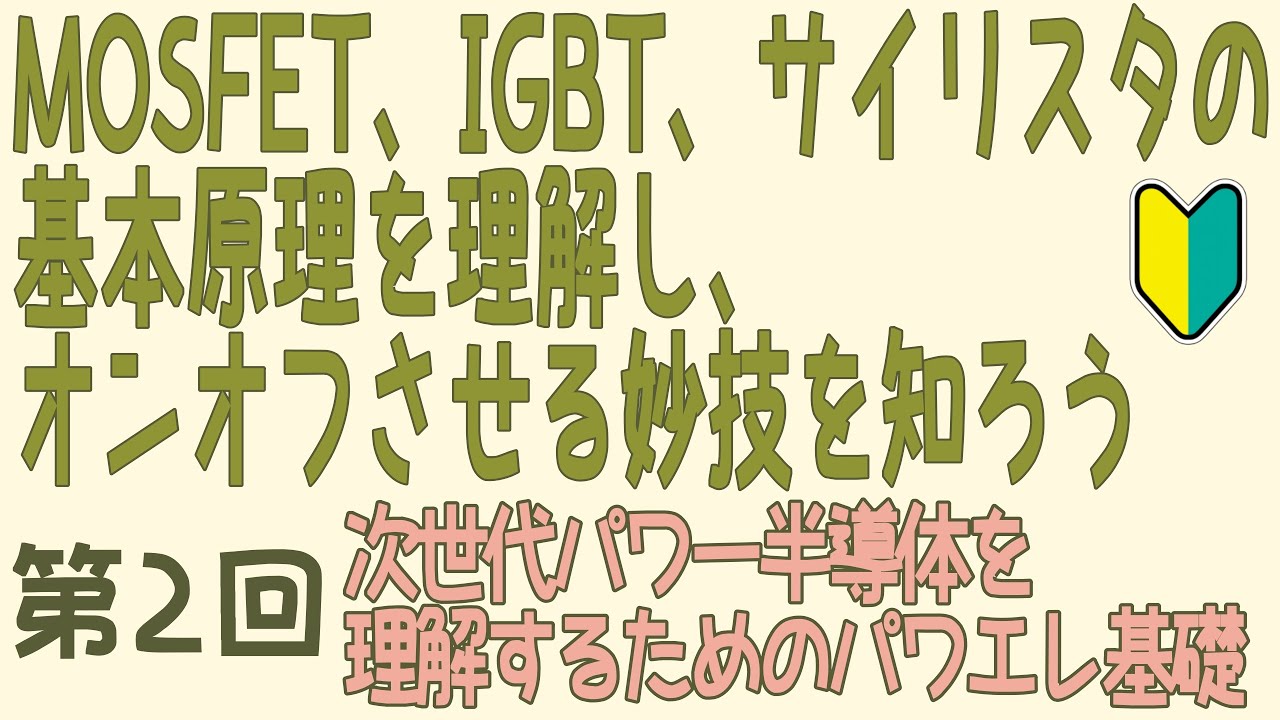 ②MOSFET、IGBT、サイリスタの基本原理を理解し、オンオフさせる妙技を知ろう－次世代パワー半導体を理解するためのパワエレ基礎(第２回)