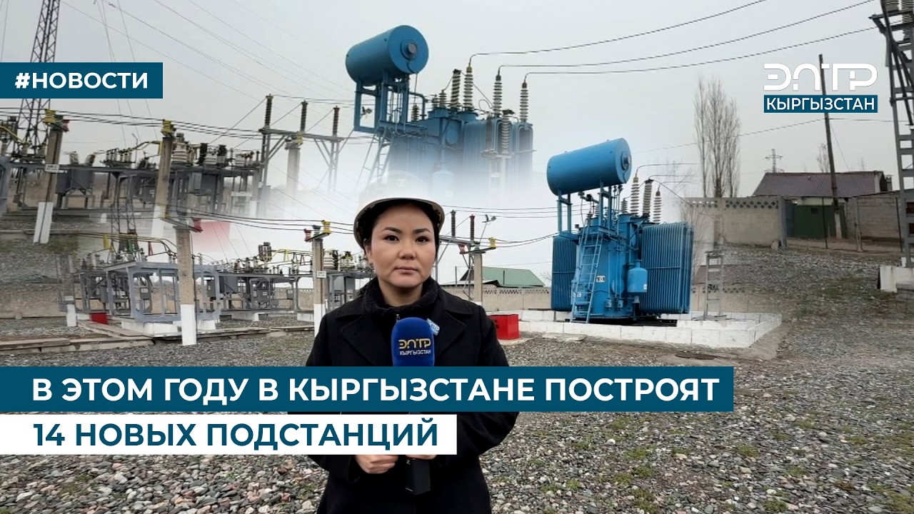 В ЭТОМ ГОДУ В КЫРГЫЗСТАНЕ ПОСТРОЯТ 14 НОВЫХ ПОДСТАНЦИЙ