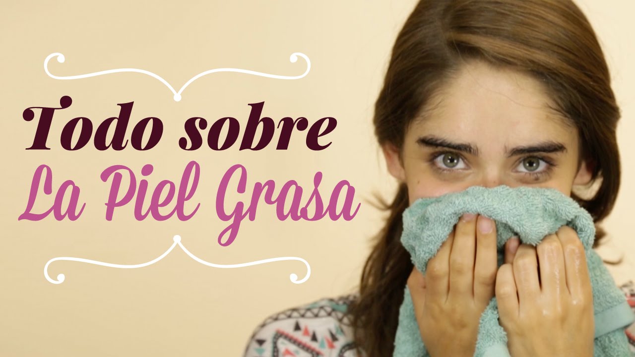 Todo sobre la piel grasa