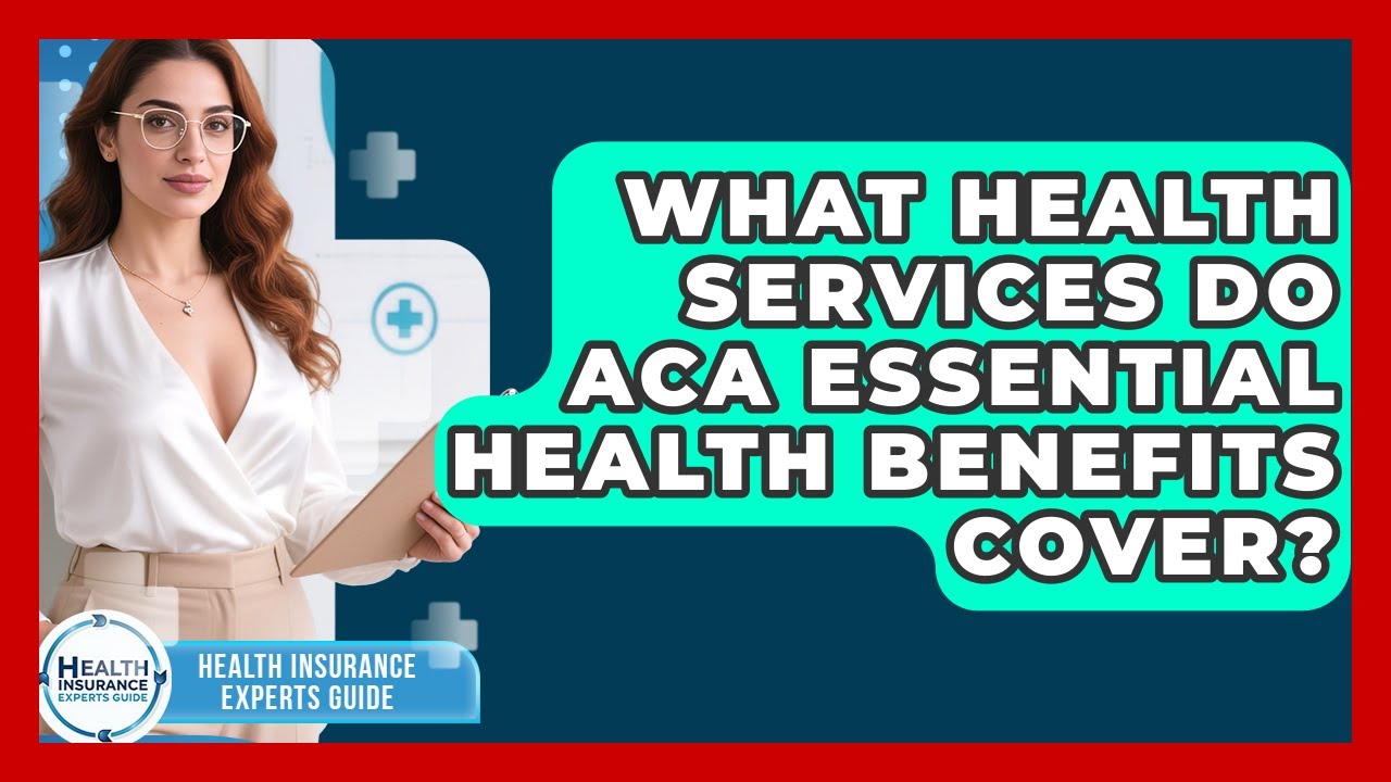 What Health Services Do ACA Essential Health Benefits Cover? - Health Insurance Experts Guide