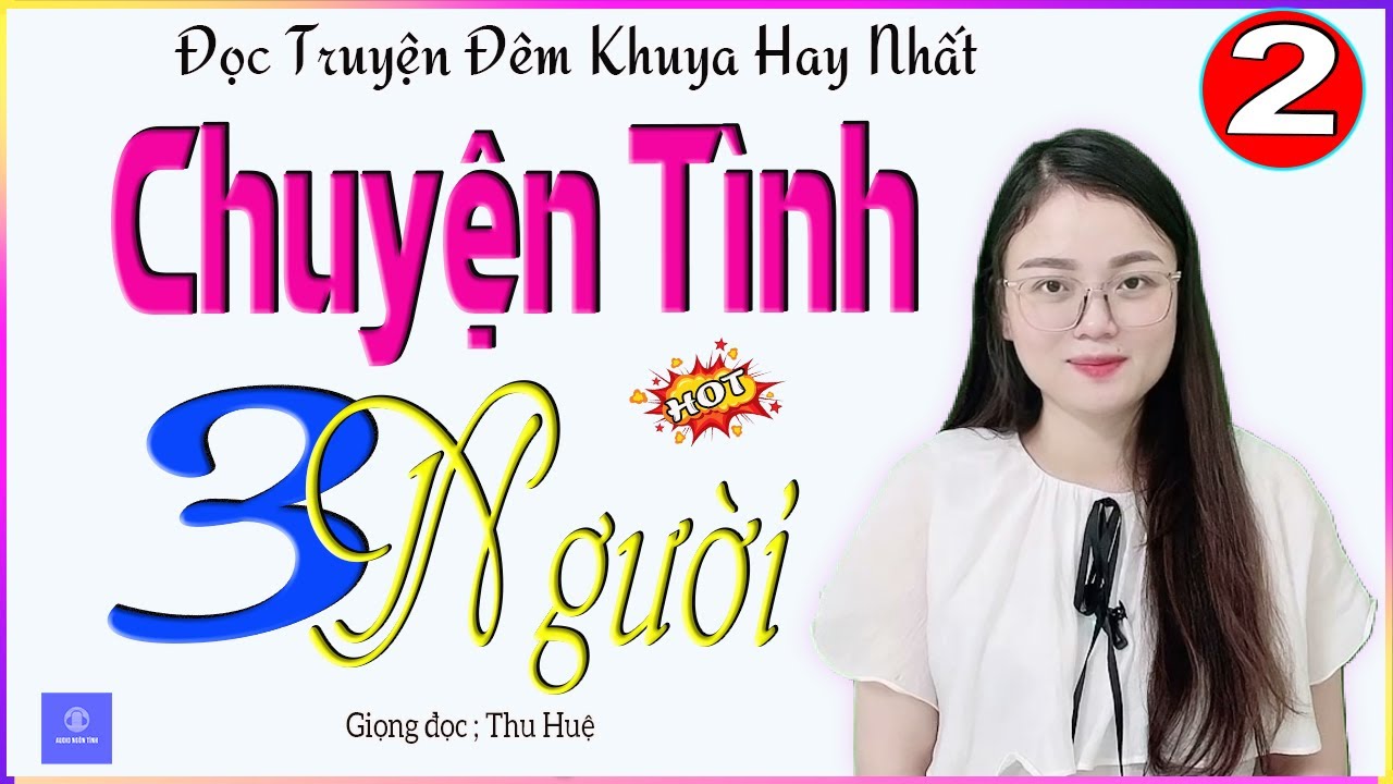 TRUYỆN AUDIO NGÔN TÌNH - CHUYỆN TÌNH BA NGƯỜI - TẬP 2 - TÂM SỰ CẢM ĐỘNG CUỘC ĐỜI CÔ GÁI TRẺ