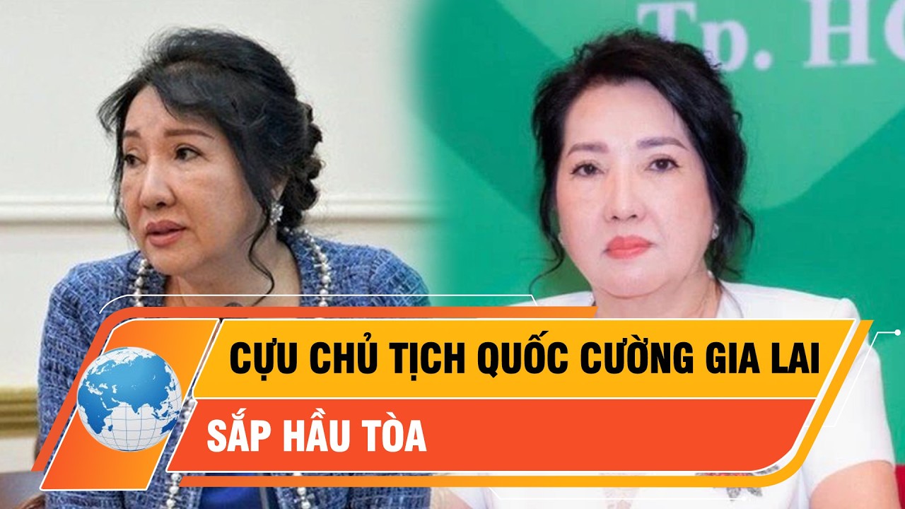 Cựu Chủ tịch công ty Quốc Cường Gia Lai Nguyễn Thị Như Loan sắp hầu tòa | Thời sự