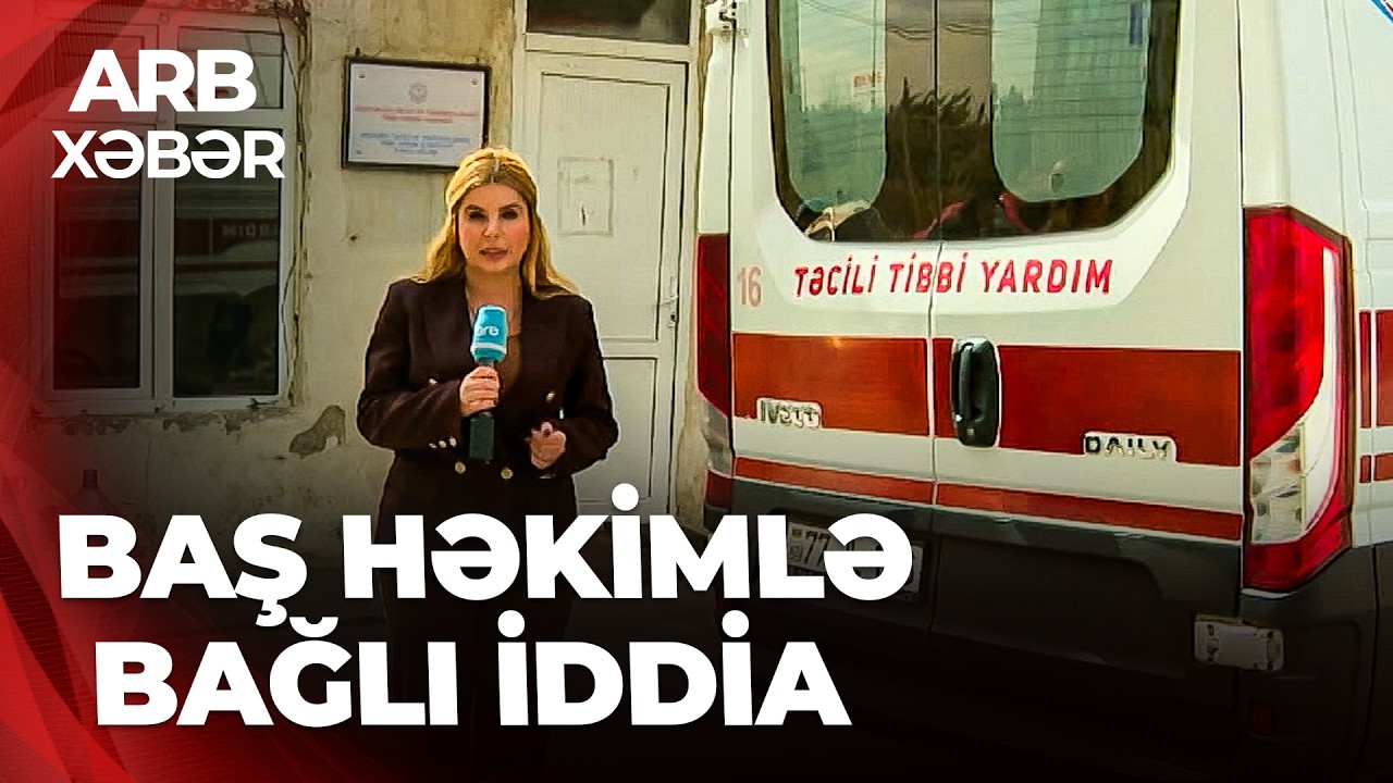 ARB XƏBƏR - Təcili Yardım Stansiyasının müdiri gündəmdə - Kobud rəftar görüntüsü yayıldı