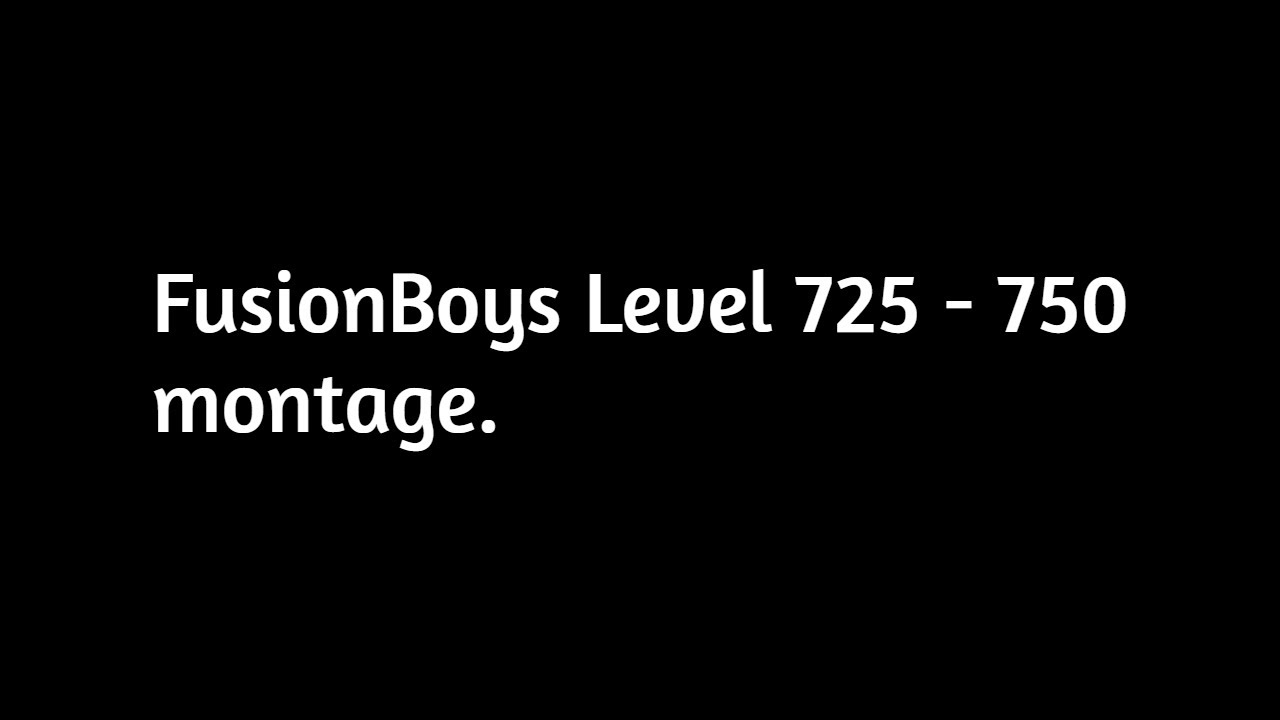 FusionBoys level 725 - 750 montage (reupload)