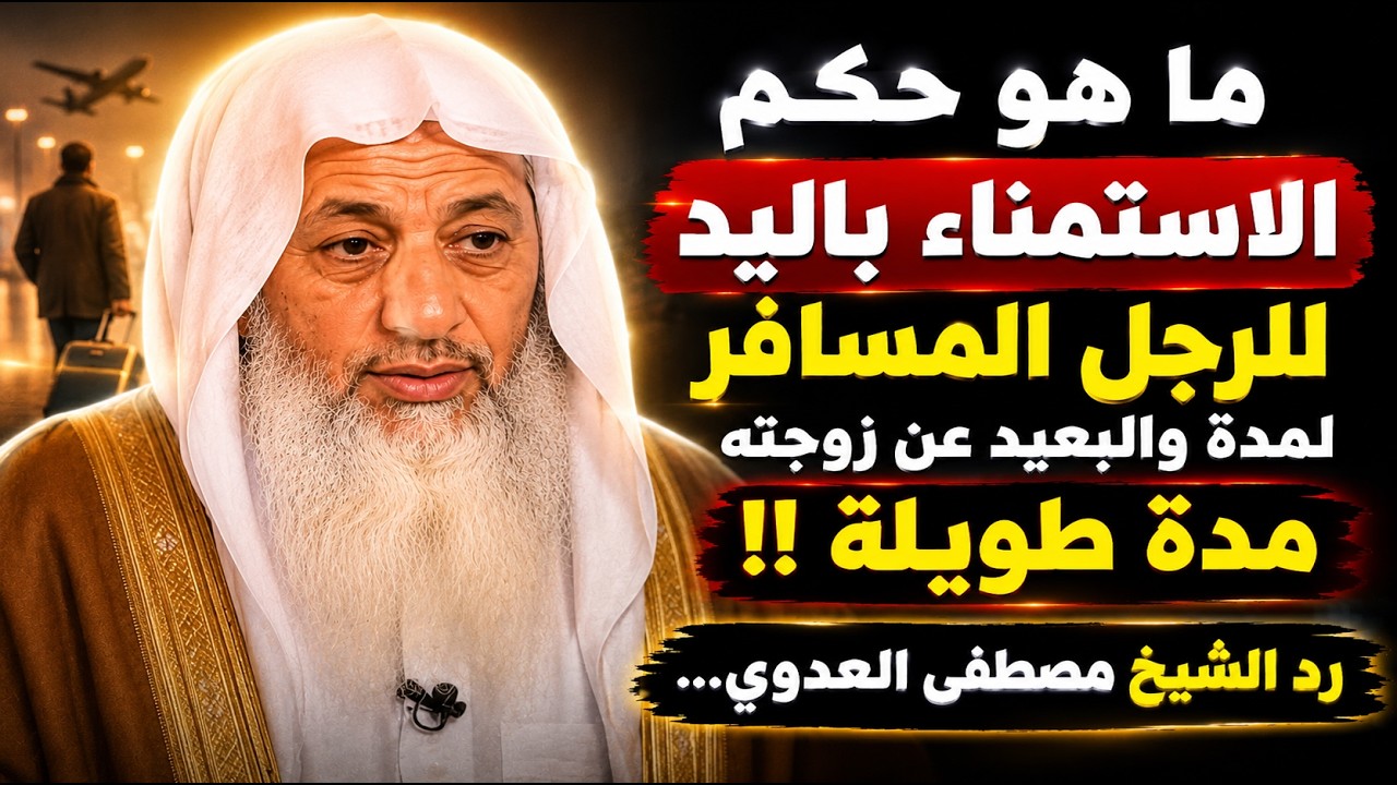 ما هو حكم الاستمناء باليد للرجل المسافر لمدة والبعيد عن زوجته مدة طويلة  || رد الشيخ مطصفى العدوي