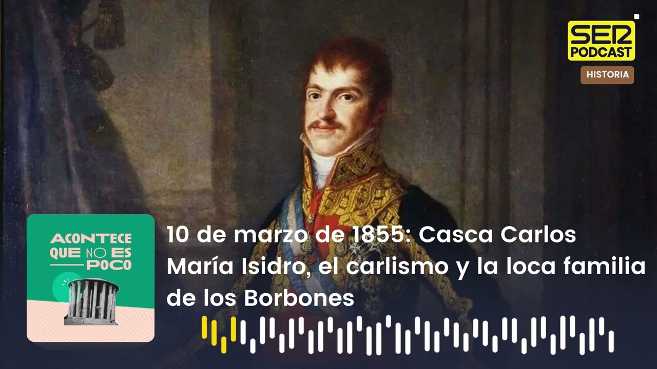 Acontece que no es poco | Casca Carlos María Isidro, el carlismo y la loca familia de los Borbones