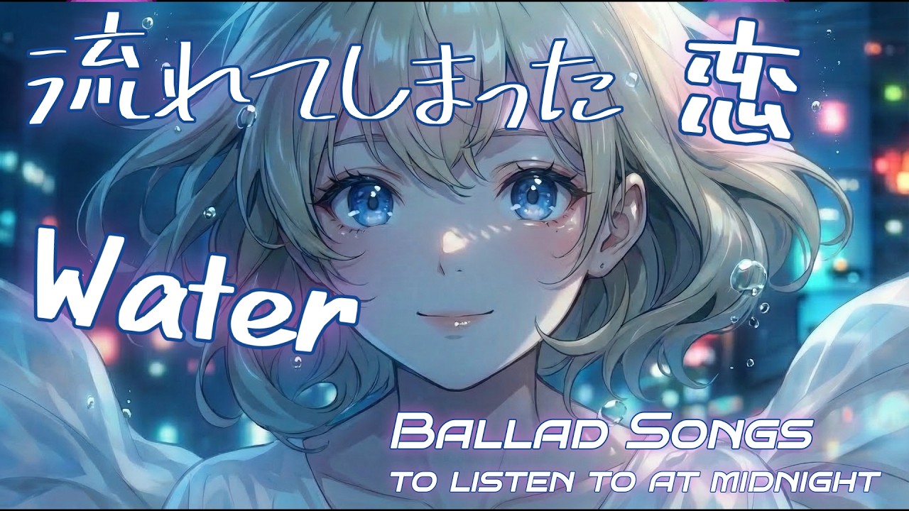 涙みたいに流れる恋|“Water ” – 忘れられない恋のバラード～Japanese Ballad songs to listen to at midnight～