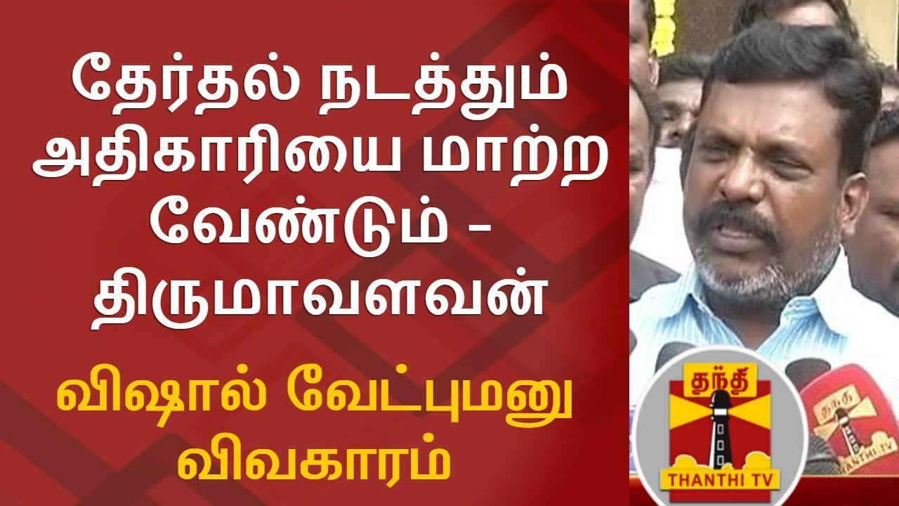 Vishal Nomination Issue : Returning Officer of RK Nagar By Election must be changed - Thirumavalavan