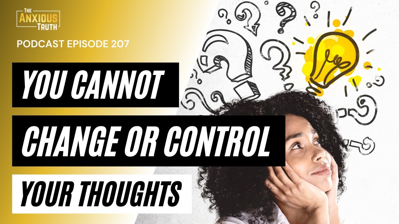 You Cannot Change or Control Your Thoughts (Podcast Ep 207)