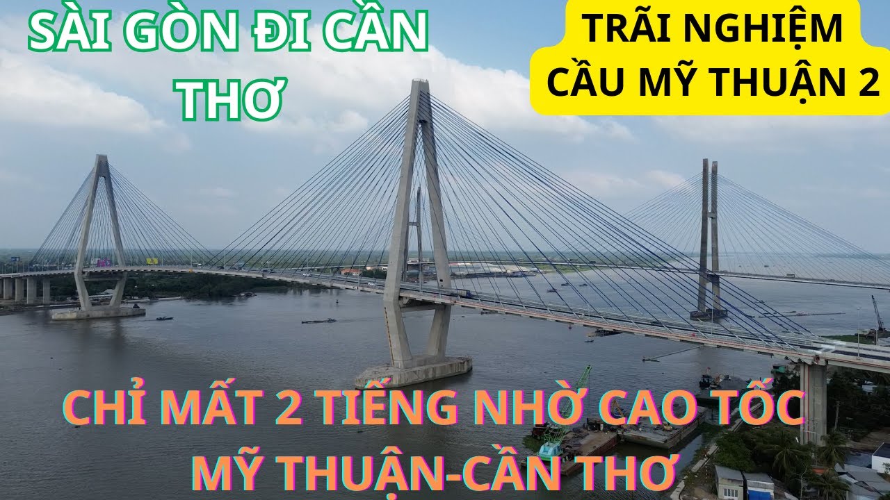Sài Gòn đi Cần Thơ lần đầu trải nghiệm Cầu Mỹ Thuận 2 và cao tốc Mỹ Thuận Cần Thơ mới thông xe