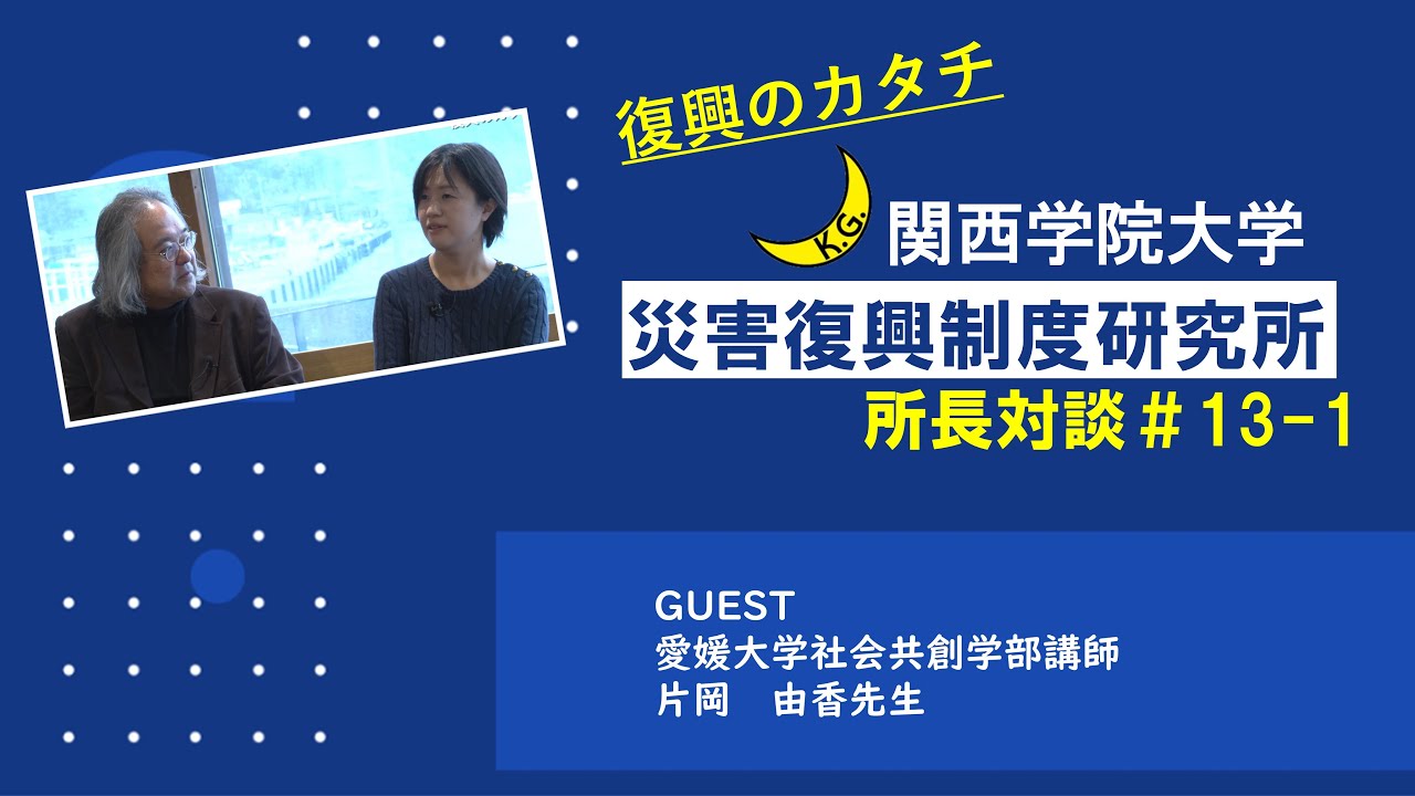 【災害復興制度研究所】所長対談♯13-1　ゲスト：愛媛大学社会共創学部講師　片岡由香先生