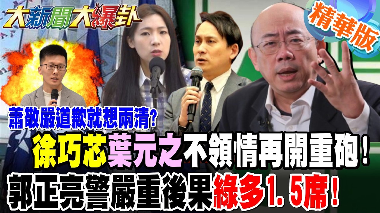 蕭敬嚴道歉就想兩清?徐巧芯葉元之不領情再開重砲!郭正亮警嚴重後果綠多1.5席!【#大新聞大爆卦】精華版7 @大新聞大爆卦HotNewsTalk​