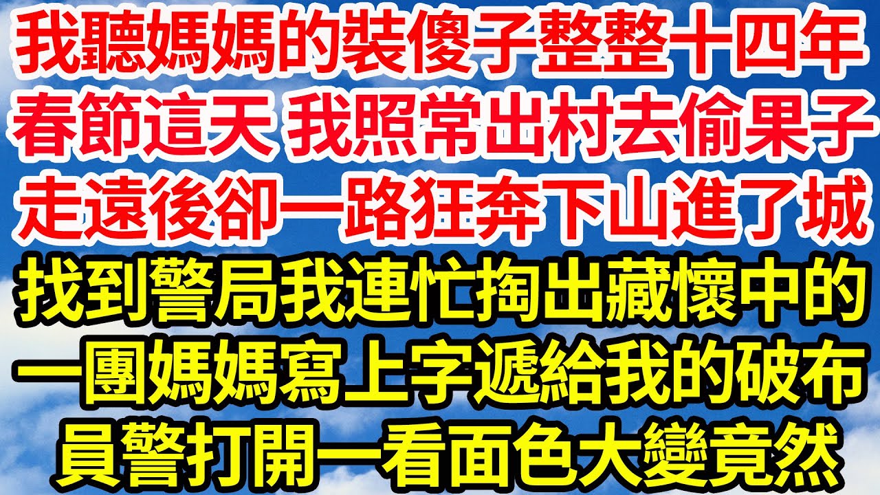 我聽媽媽的裝傻子整整十四年，春節這天 我照常出村去偷果子，走遠後卻一路狂奔下山進了城，找到警局我連忙掏出藏懷中的，一團媽媽寫上字遞給我的破布，員警打開一看面色大變竟然||笑看人生情感生活
