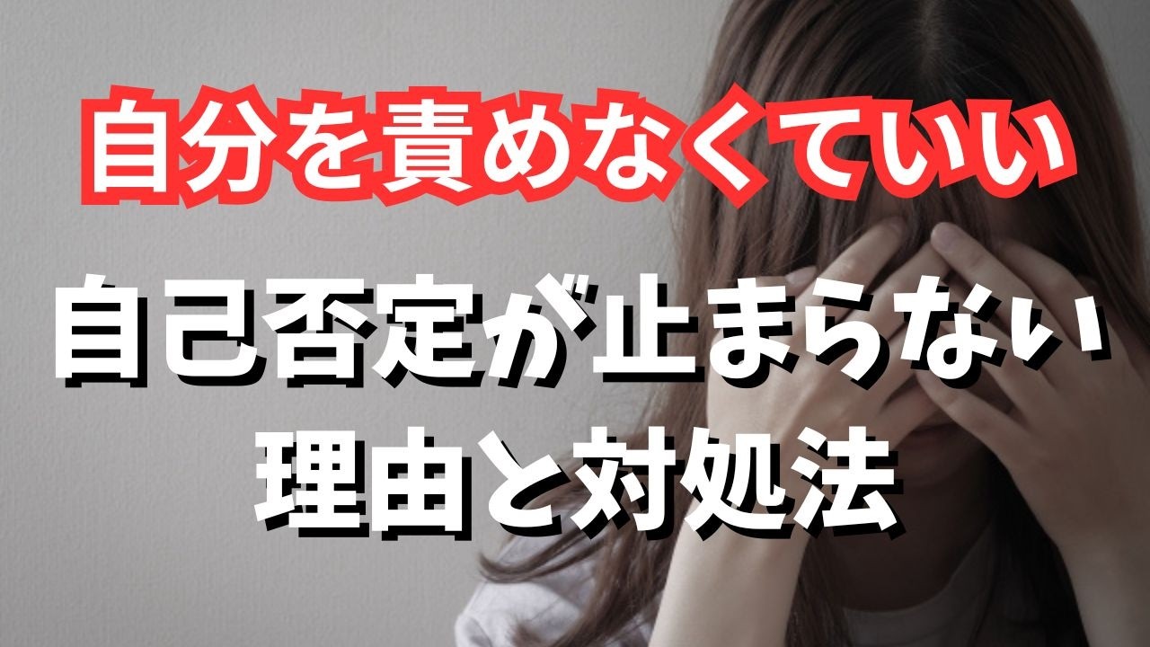 自己否定が止まらない理由と対処法あなたが悪いわけじゃない自分を責めなくていい