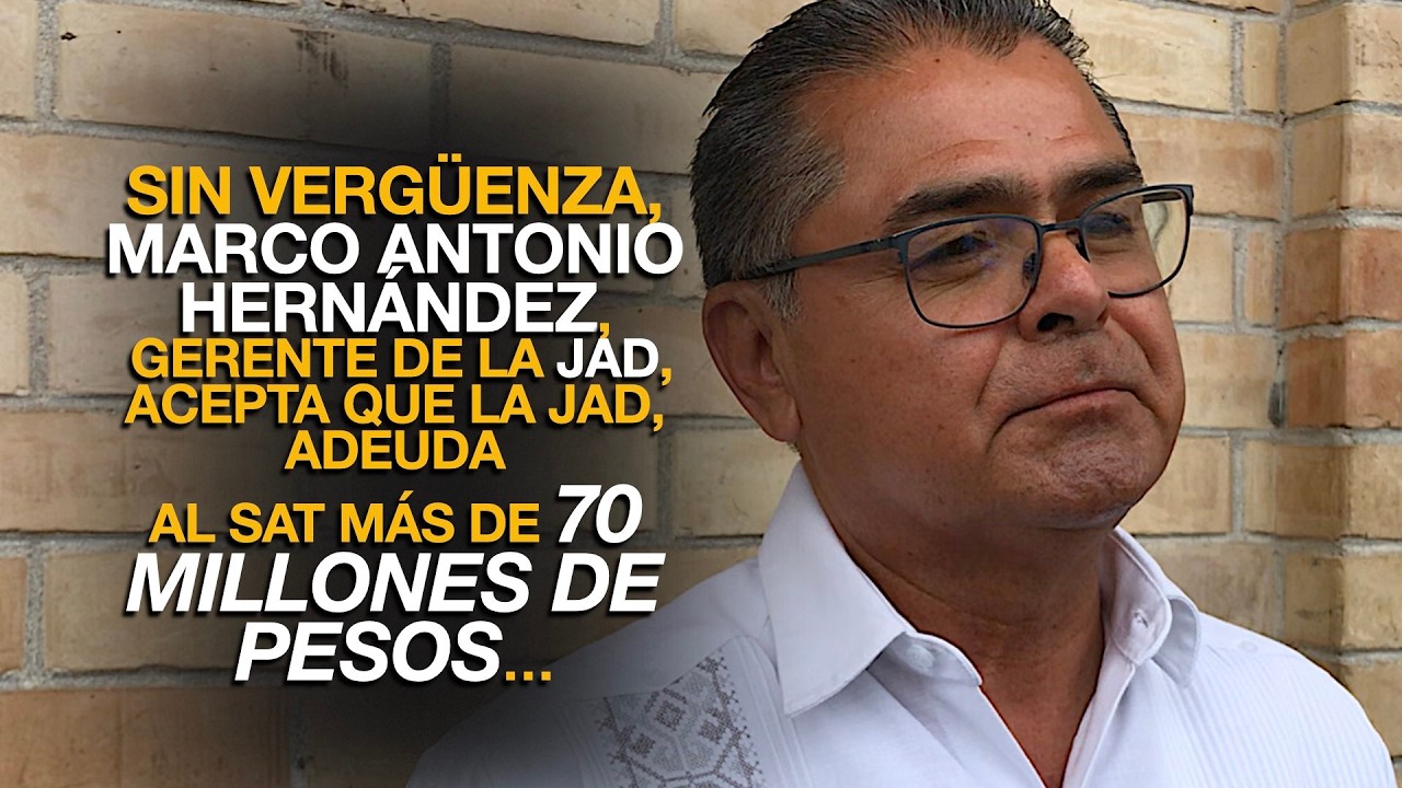 MARCO ANTONIO HERNÁNDEZ, GERENTE DE LA JAD, ACEPTA LA DEUDA AL SAT MÁS DE 70 MILLONES DE PESOS…