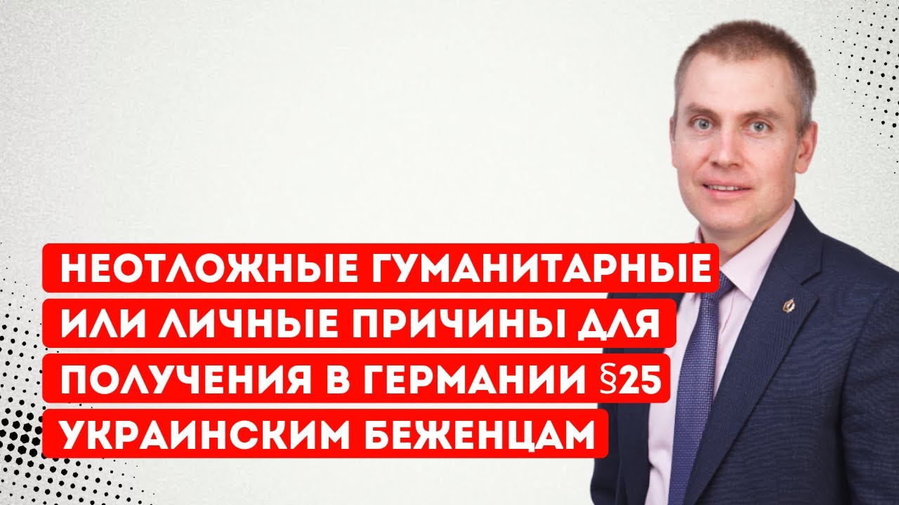 Неотложные гуманитарные или личные причины для получения в Германии  §25  украинским беженцам