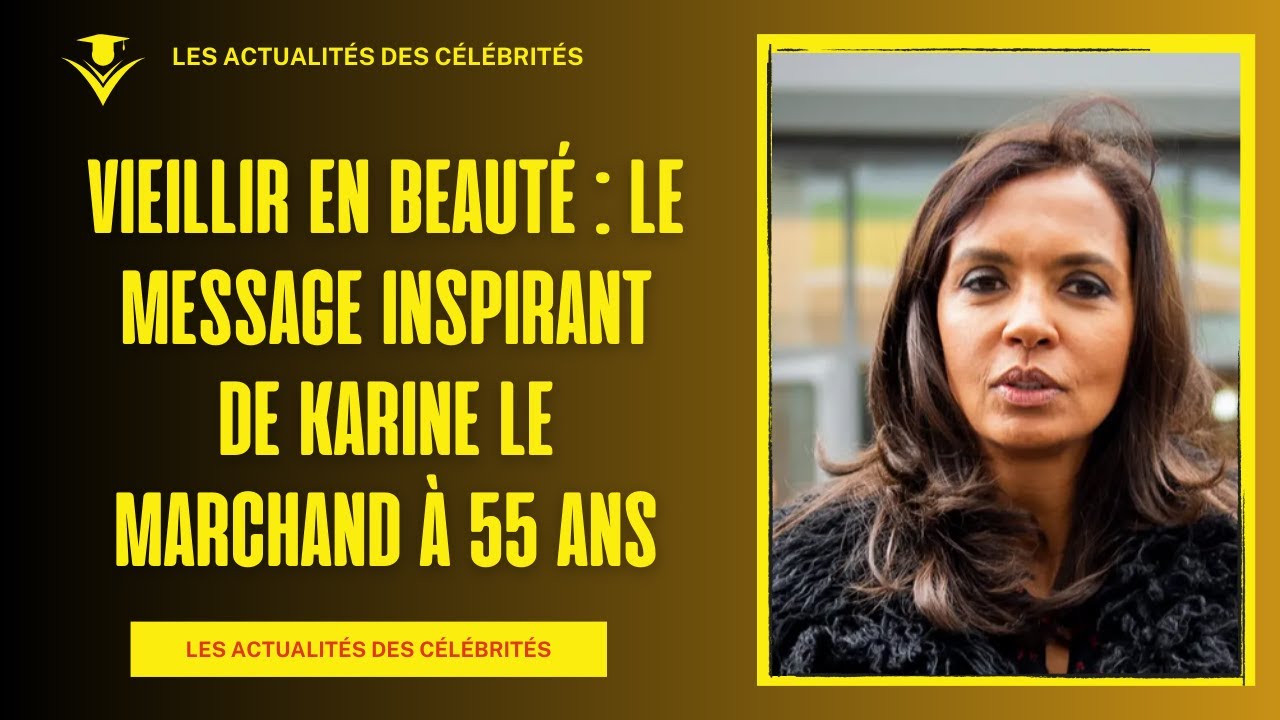 Vieillir en Beaut&eacute; : Le Message Inspirant de Karine Le Marchand &agrave; 55 ans