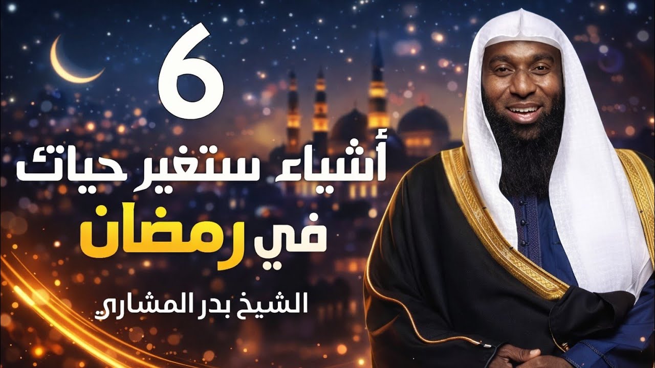 6 أشياء إن فعلتها ستغير حياتك في رمضان | الشيخ بدر المشاري