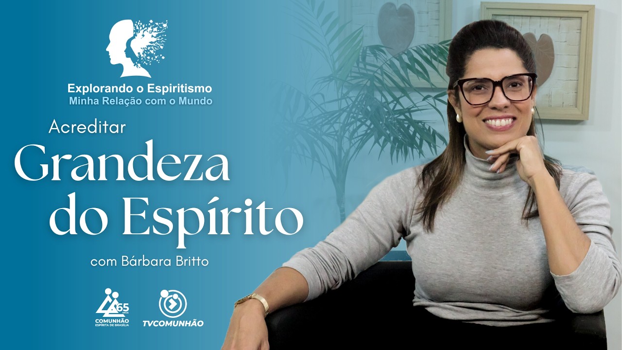 A GRANDEZA DO ESPÍRITO - Bárbara Britto [Explorando o Espiritismo #136]