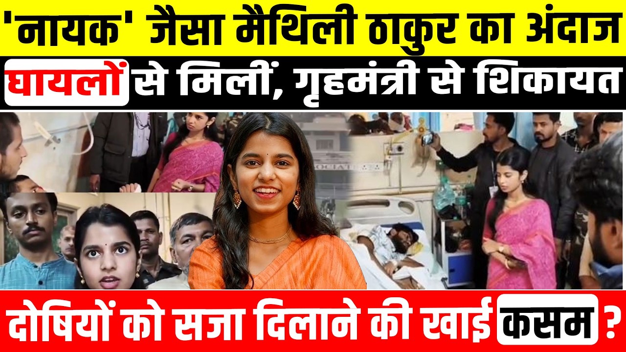 'नायक' जैसा Maithili Thakur का अंदाज, घायलों से मिलीं, गृहमंत्री से शिकायत! Bihar Breaking News
