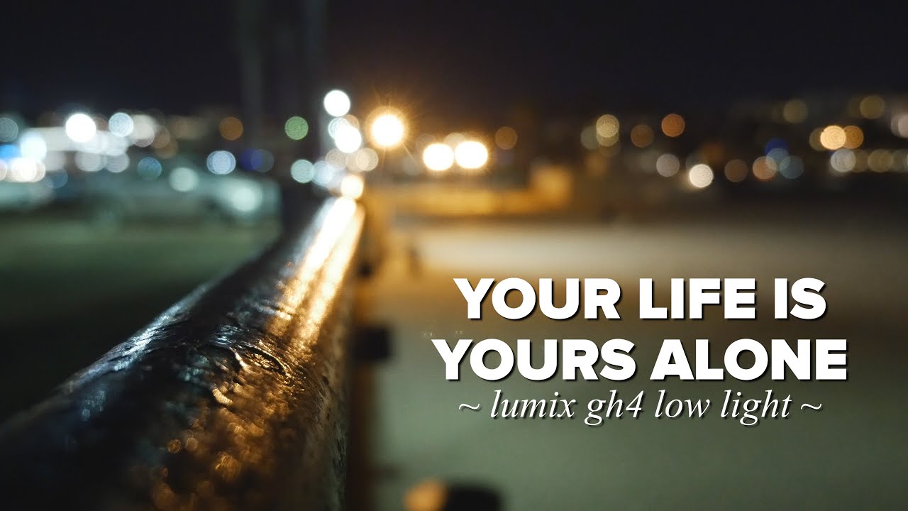 Your Life is Yours Alone [GH4 LOW LIGHT]