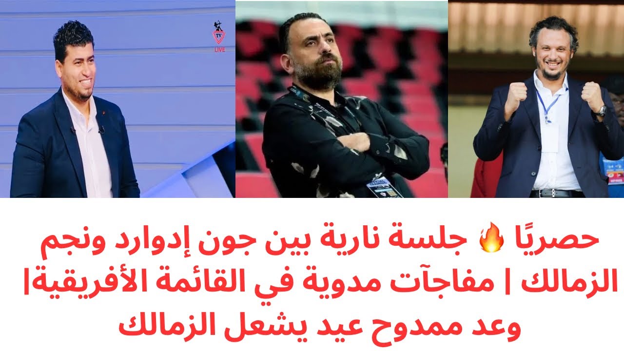 حصرياً..  جلسة ناريه بين جون إدوارد ونجم الزمالك | مفاجأة القائمة الأفريقية للزمالك | وعد ممدوح عيد
