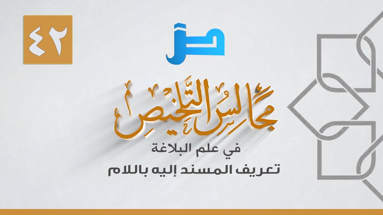 42- مجالس التلخيص في علم البلاغة ( تعريف المسند إليه باللام )