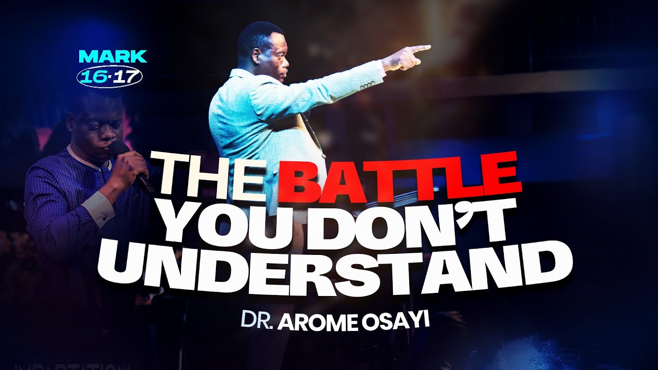 The Battle You Don’t Understand  - Dr. Apostle Arome Osayi