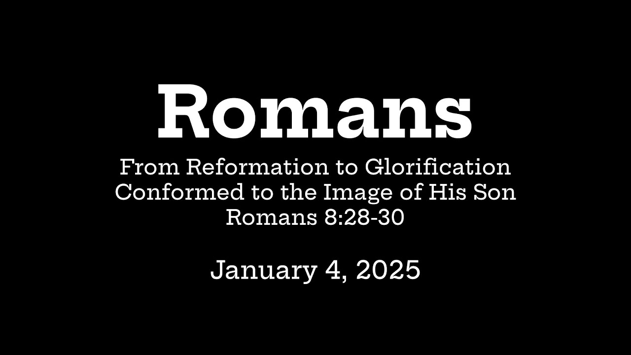 Romans: From Reformation to Glorification – Conformed to the Image of His Son 8:28-30