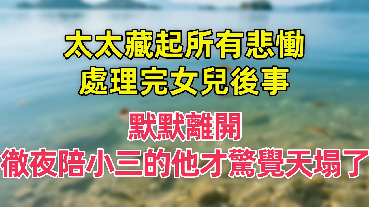 太太藏起所有悲慟處理完女兒後事，默默離開，徹夜陪小三的他才驚覺天塌了