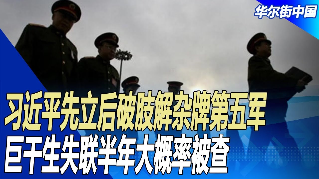 习近平先立后破肢解杂牌第五军，巨干生失联半年大概率被查｜#华尔街中国