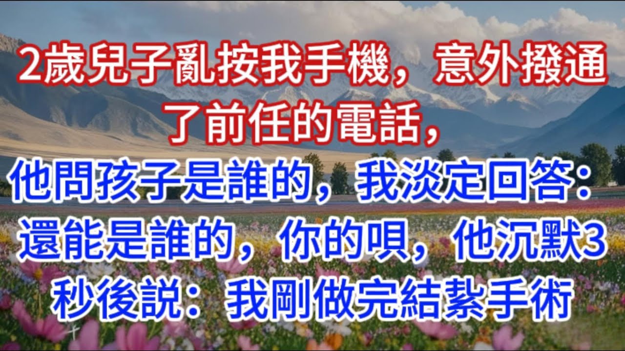 2歲兒子亂按我手機，意外撥通了前任的電話，他問孩子是誰的，我淡定回答：還能是誰的，你的唄，他沉默3秒後説：我剛做完結紥手術