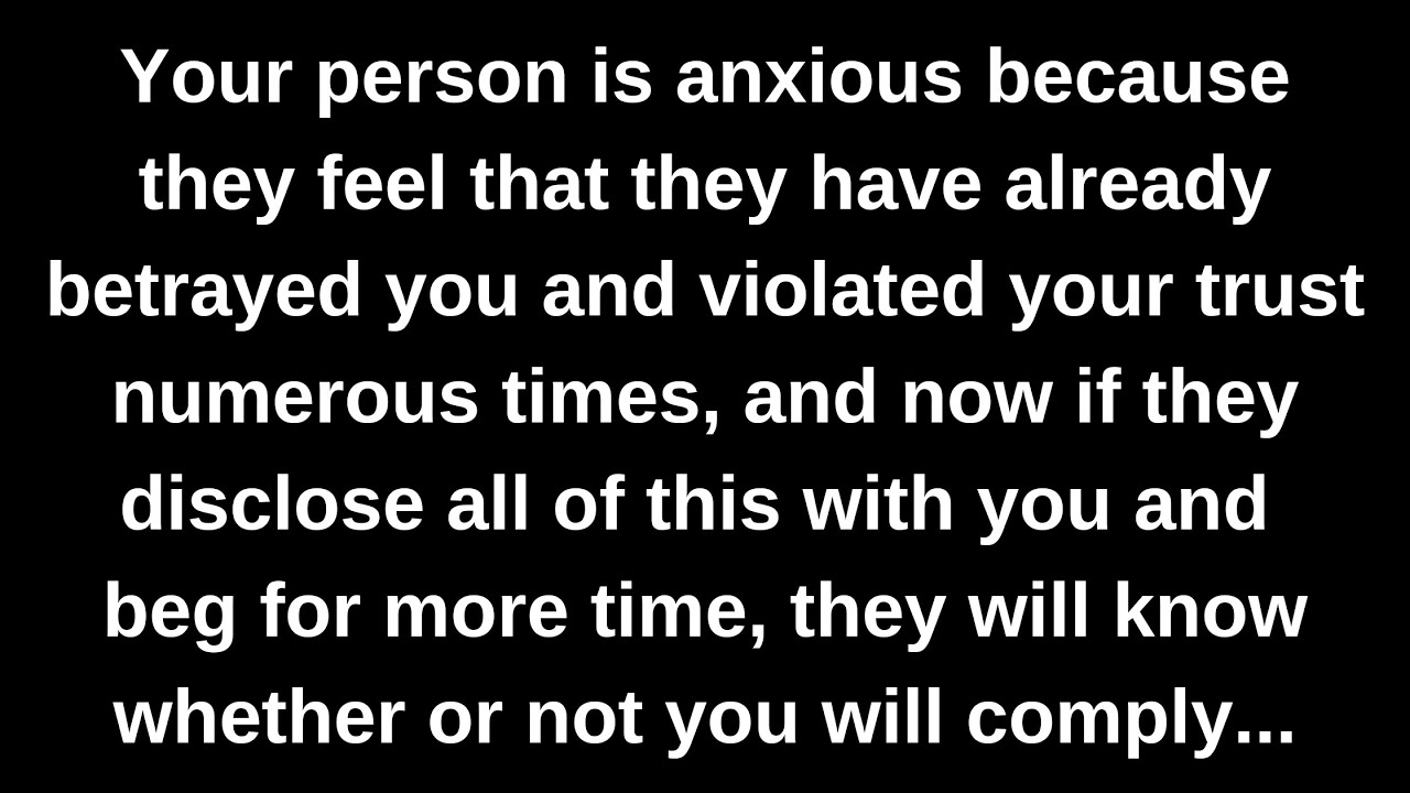 Your person is anxious because they feel that they have already betrayed you and violated your...