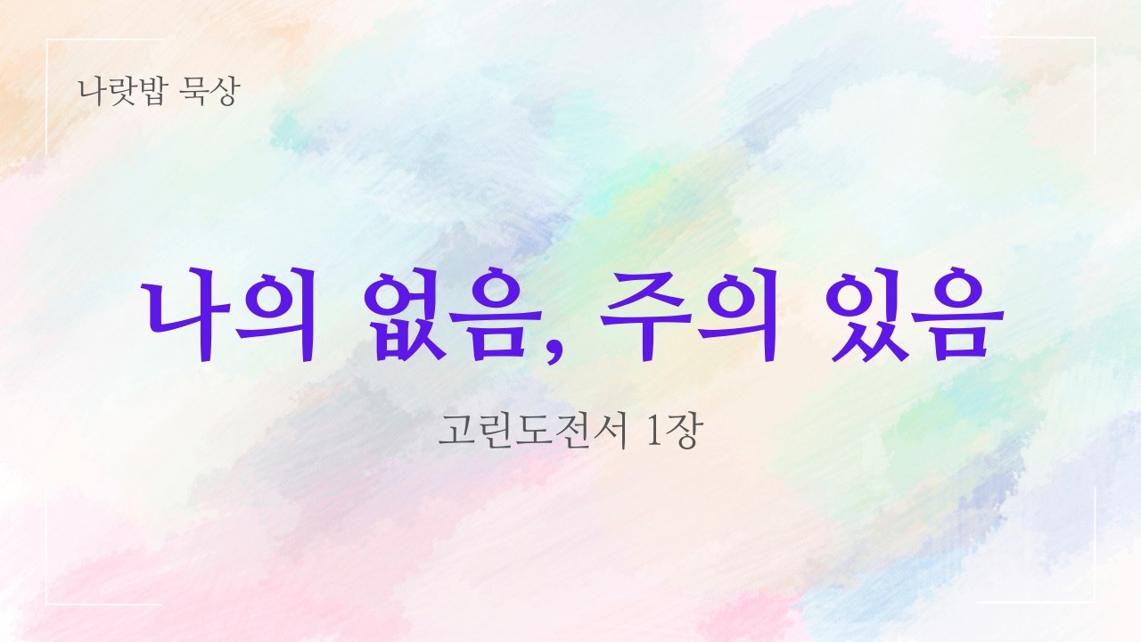 [하루 한 장 Q.T] 나의 없음, 주의 있음 | 고린도전서 1장