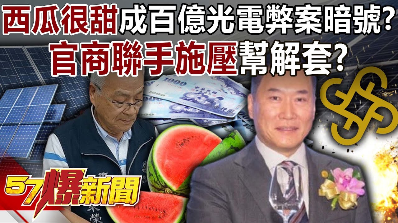 「西瓜很甜」成百億光電弊案暗號？官商聯手施壓幫解套？ 【57爆新聞】 @57BreakingNews