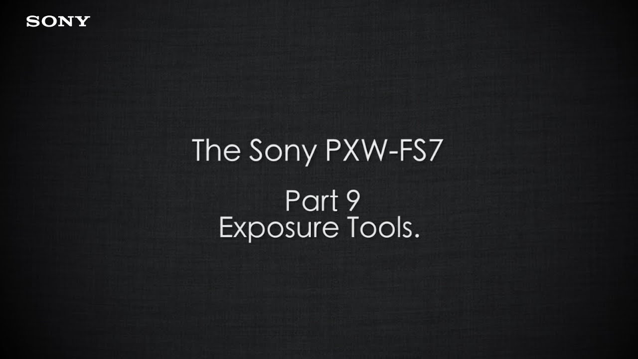 PXW-FS7 Official Tutorial Video #9 &ldquo;Exposure Tools