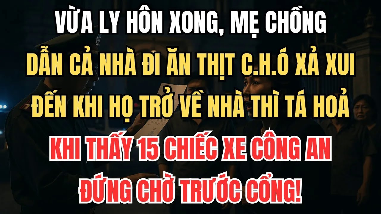 Vừa Ly Hôn, Mẹ Chồng Dẫn Cả Nhà Đi Ăn Xả Xui, Khi Trở Về Tá Hoả Khi Thấy 15 Xe Công An Đang Chờ!