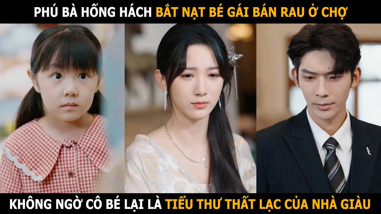 Ph&uacute; b&agrave; hống h&aacute;ch bắt nạt b&eacute; g&aacute;i b&aacute;n rau ở chợ, kh&ocirc;ng ngờ c&ocirc; b&eacute; lại l&agrave; tiểu thư thất lạc của nh&agrave; gi&agrave;u