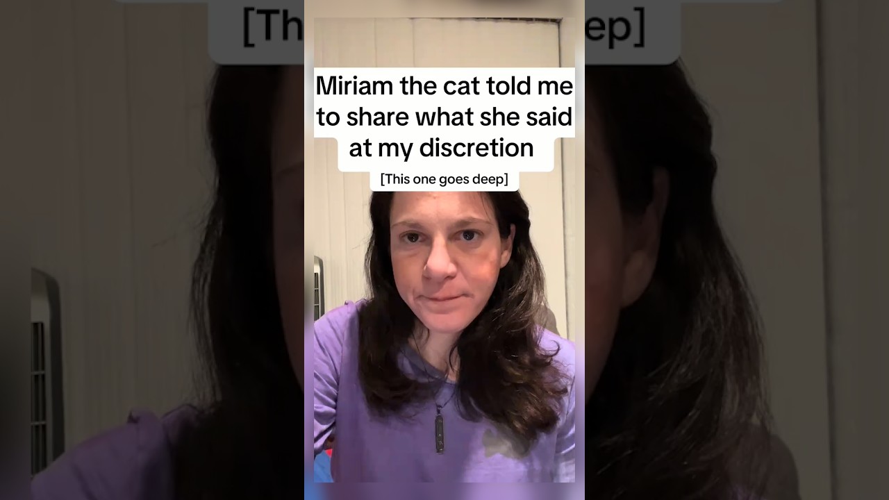 Miriam the cat told me to share what she said at my discretion [This one goes deep]