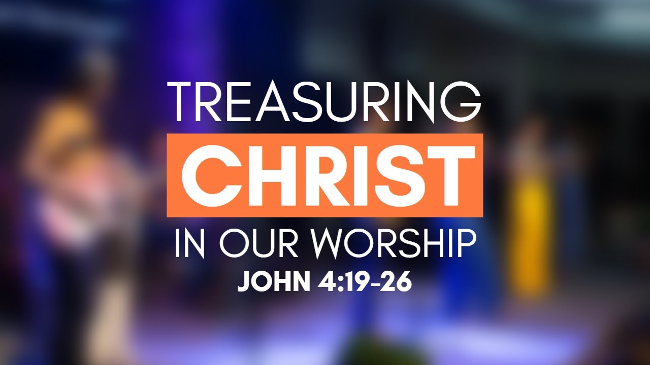 Treasuring Christ in Our Worship (John 4:19-26)