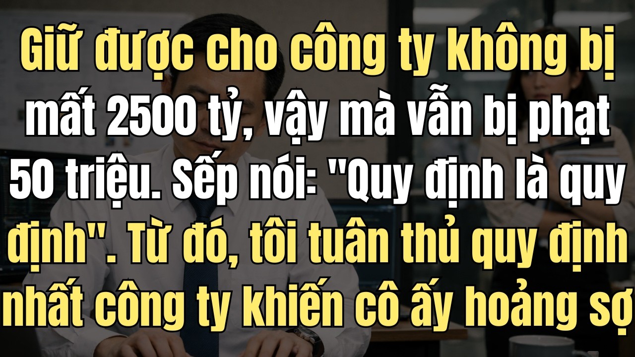 Giữ Được Cho Công Ty Không Bị Mất 2500 Tỷ, Nhưng Tôi Vẫn Bị Sếp Phạt 50 Triệu. Sếp Nói: 