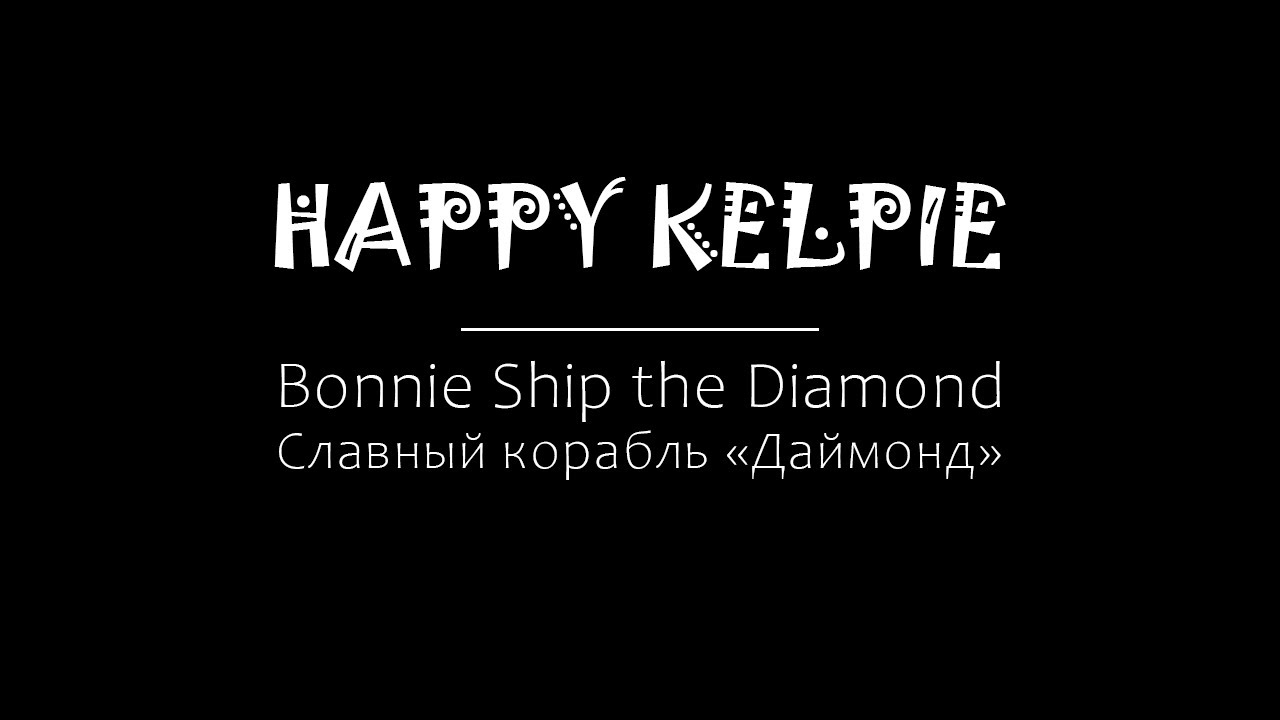 HAPPY KELPIE - BONNIE SHIP THE DIAMOND / Славный корабль 