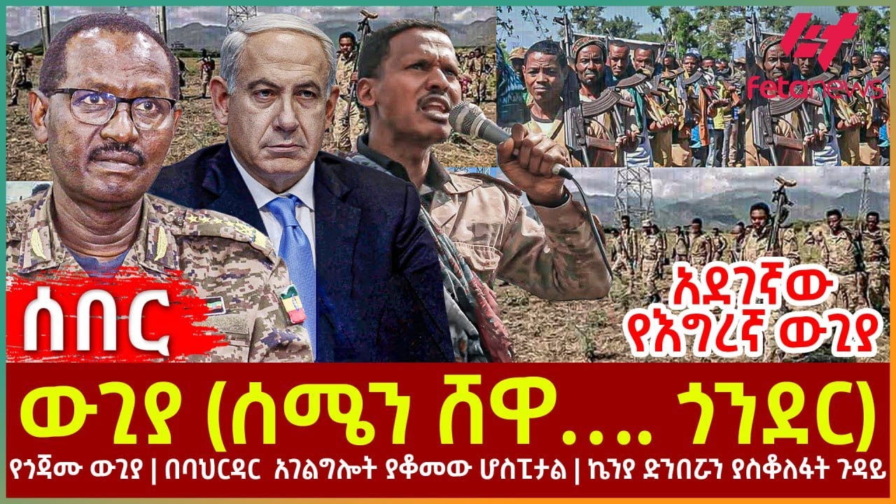 Ethiopia - ውጊያ (ሰሜን ሸዋ…. ጎንደር)፣ የጎጃሙ ውጊያ፣ አደገኛው የእግረኛ ውጊያ፣ በባህርዳር  አገልግሎት ያቆመው ሆስፒታል፣ ኬንያ ድንበሯን ዘጋች