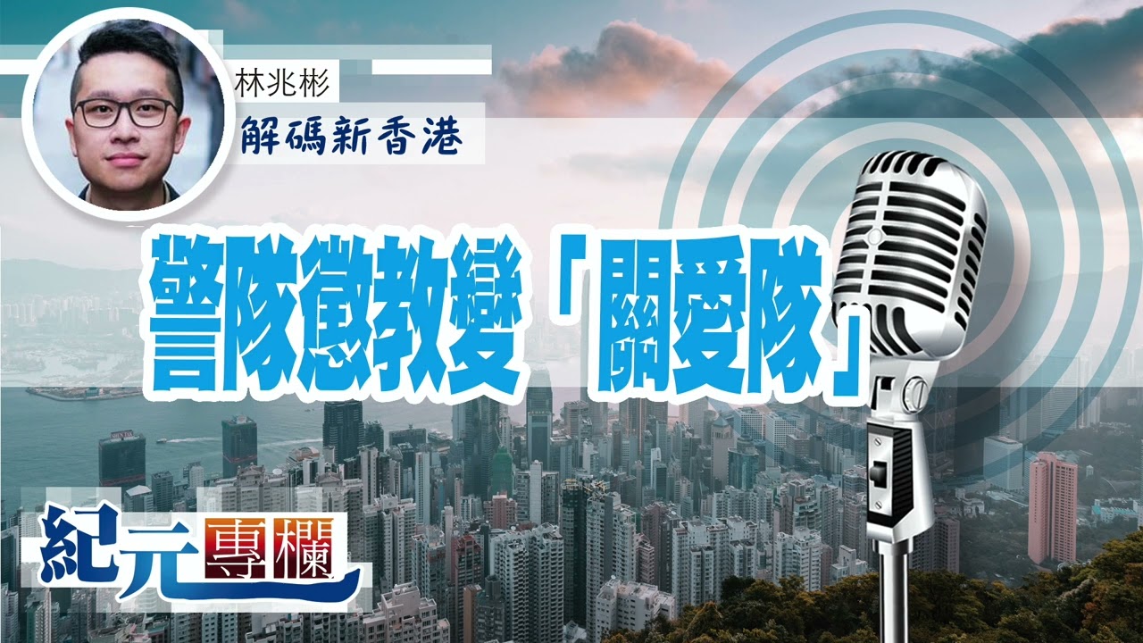 【解碼新香港】林兆彬 | 警隊懲教變「關愛隊」