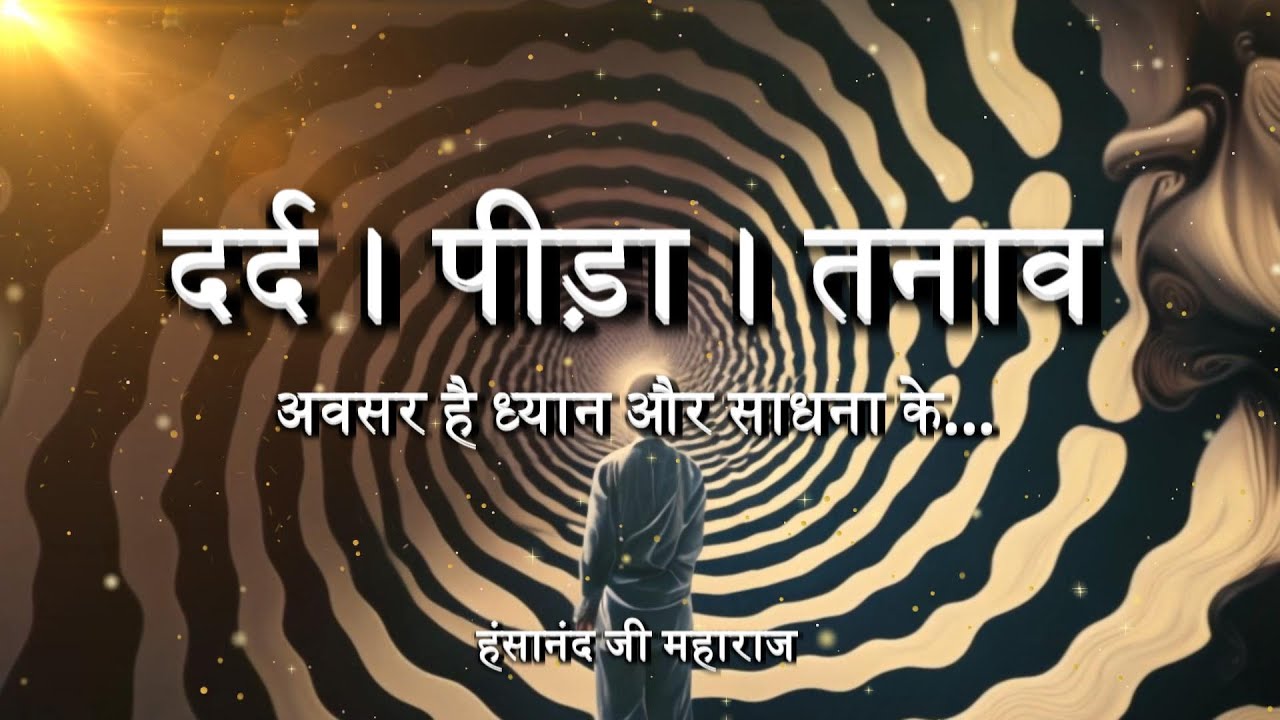 दर्द । पीड़ा । तनाव - अवसर है ध्यान और साधना के...