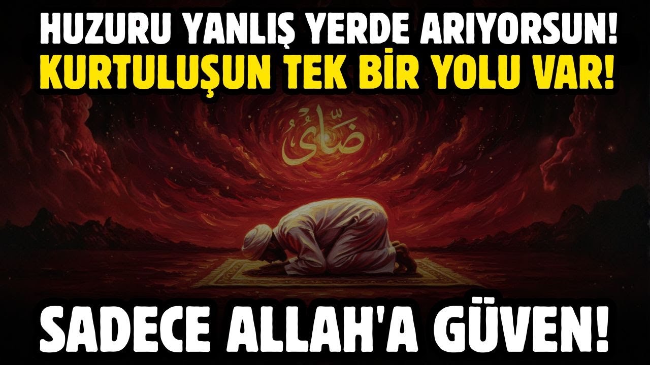 HUZURU YANLIŞ YERDE ARIYORSUN! KURTULUŞUN TEK BİR YOLU VAR! SADECE ALLAH'A GÜVEN!