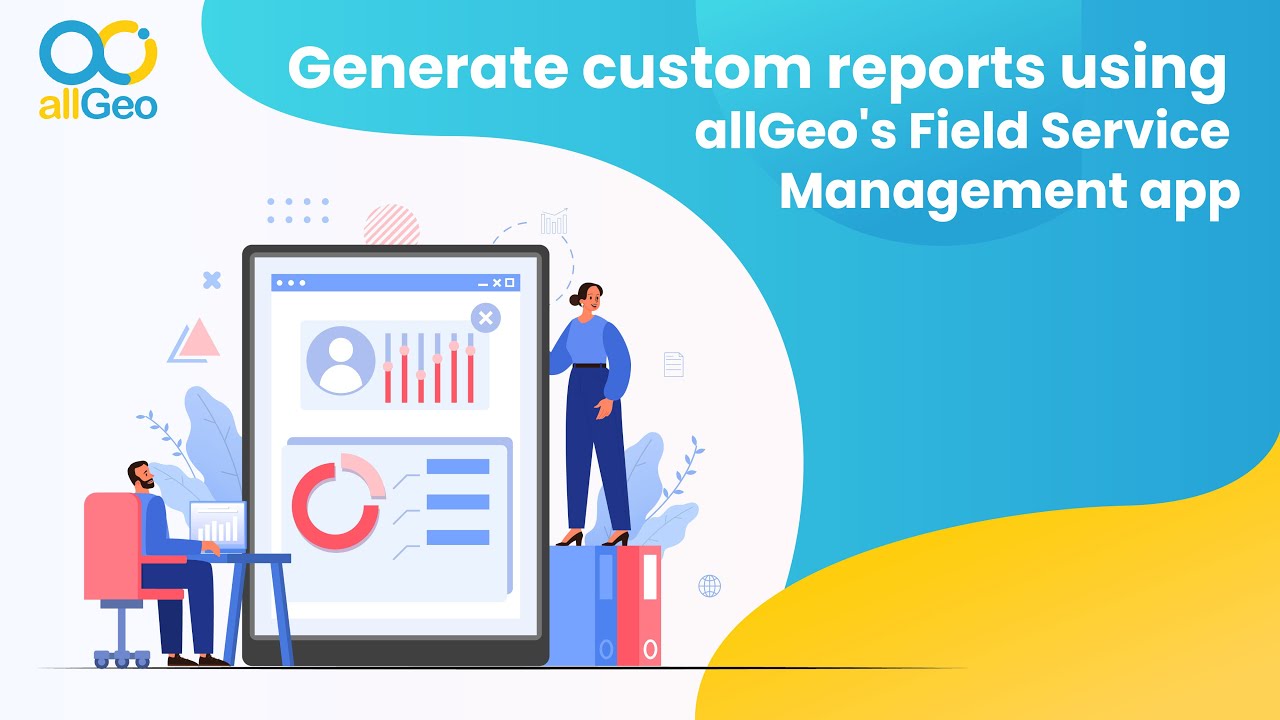 Generate custom reports using allGeo's Field Service Management app