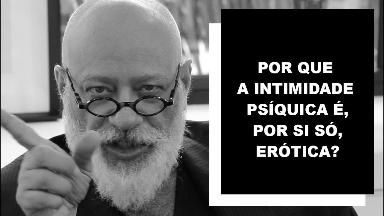 Por que a intimidade psíquica é, por si só, erótica? - Luiz Felipe Pondé