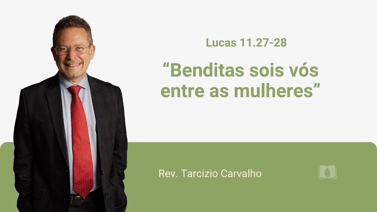 Lucas 11.27,28 - Benditas sois vós entre as mulheres - Rev. Tarcizio Carvalho
